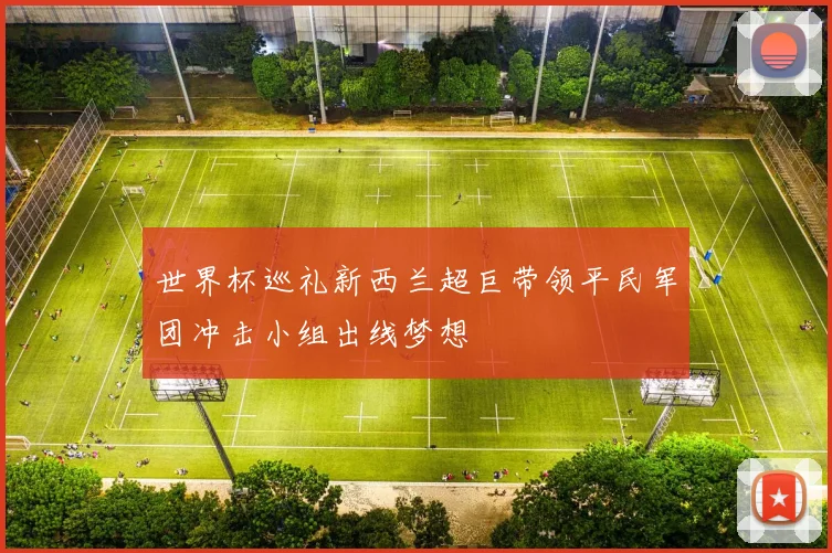 世界杯巡礼新西兰超巨带领平民军团冲击小组出线梦想