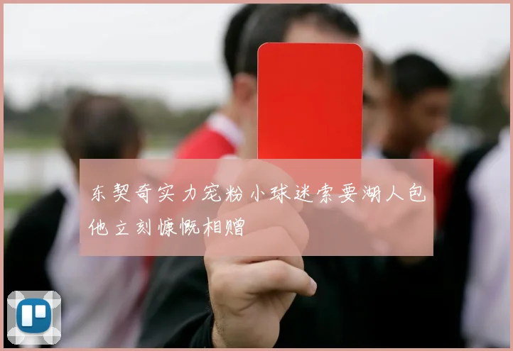 东契奇实力宠粉小球迷索要湖人包他立刻慷慨相赠