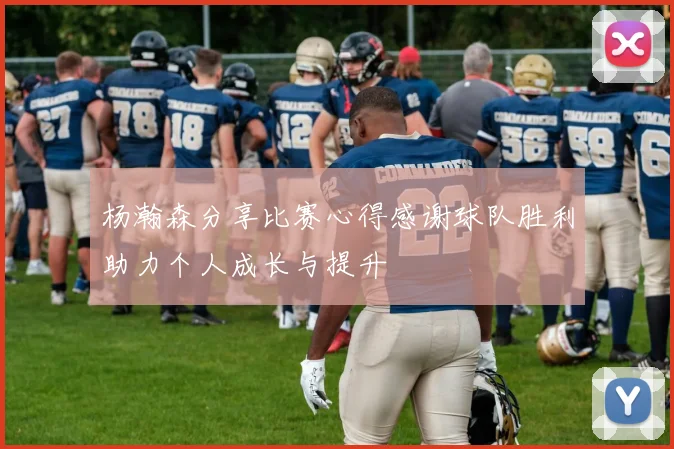 杨瀚森分享比赛心得感谢球队胜利助力个人成长与提升