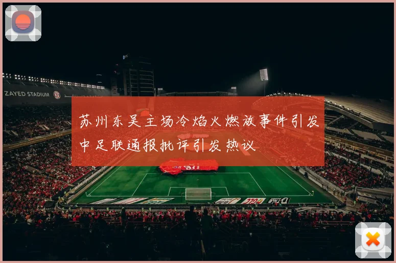 苏州东吴主场冷焰火燃放事件引发中足联通报批评引发热议