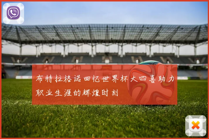 布特拉格诺回忆世界杯大四喜助力职业生涯的辉煌时刻